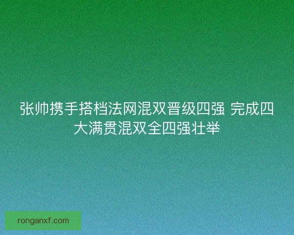 张帅携手搭档法网混双晋级四强 完成四大满贯混双全四强壮举
