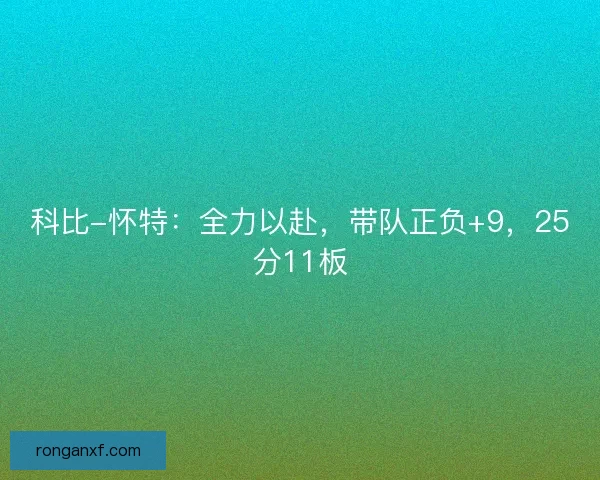 科比-怀特：全力以赴，带队正负+9，25分11板