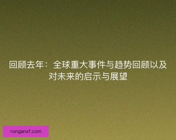 回顾去年:全球重大事件与趋势回顾以及对未来的启示与展望 回顾去年:全球重大事件与趋势回顾以及对未来的启示与展望