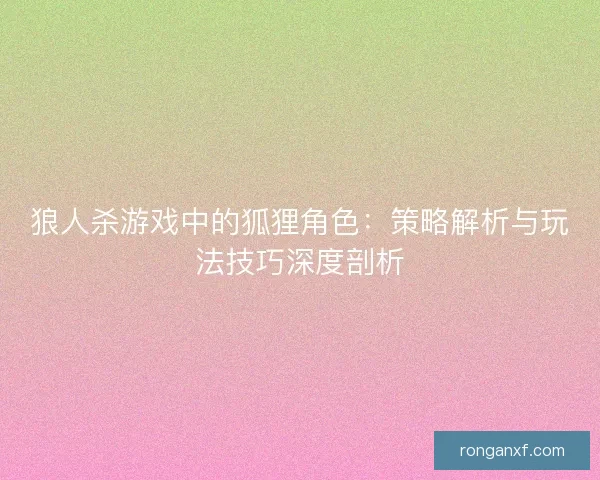 狼人杀游戏中的狐狸角色：策略解析与玩法技巧深度剖析