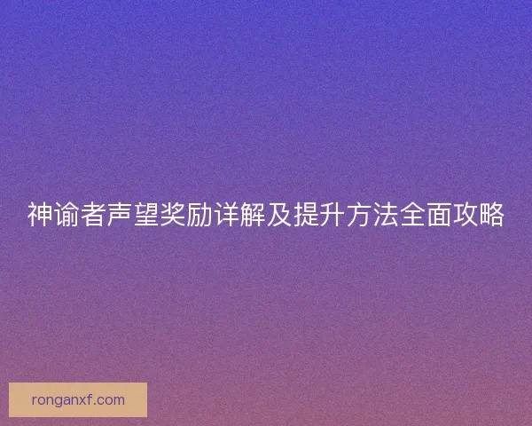 神谕者声望奖励详解及提升方法全面攻略