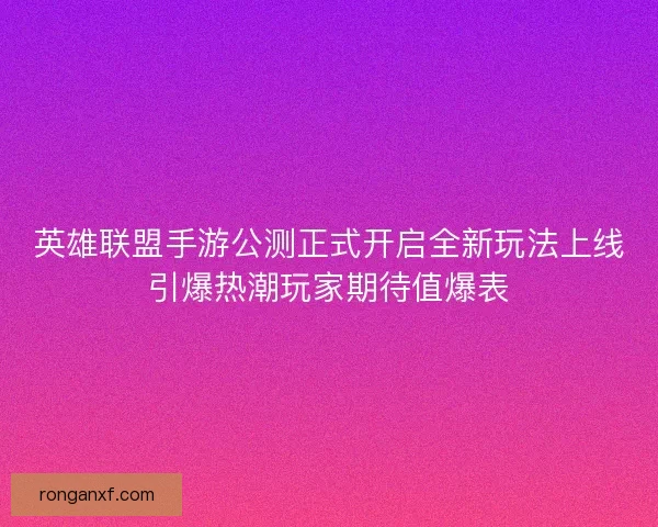 英雄联盟手游公测正式开启全新玩法上线引爆热潮玩家期待值爆表