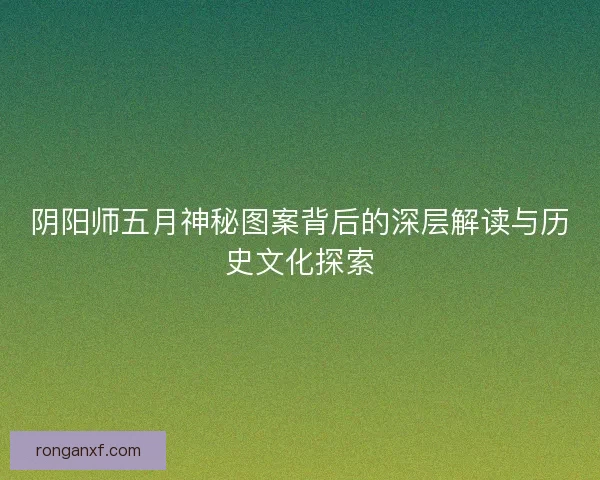 阴阳师五月神秘图案背后的深层解读与历史文化探索