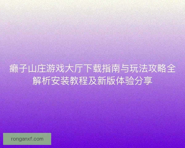 癞子山庄游戏大厅下载指南与玩法攻略全解析安装教程及新版体验分享