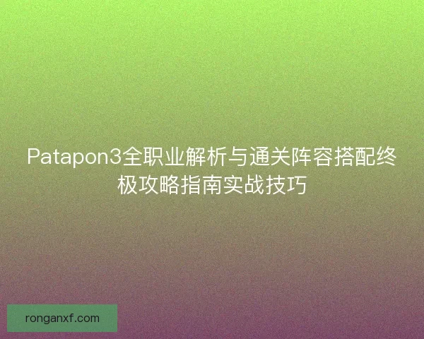 Patapon3全职业解析与通关阵容搭配终极攻略指南实战技巧