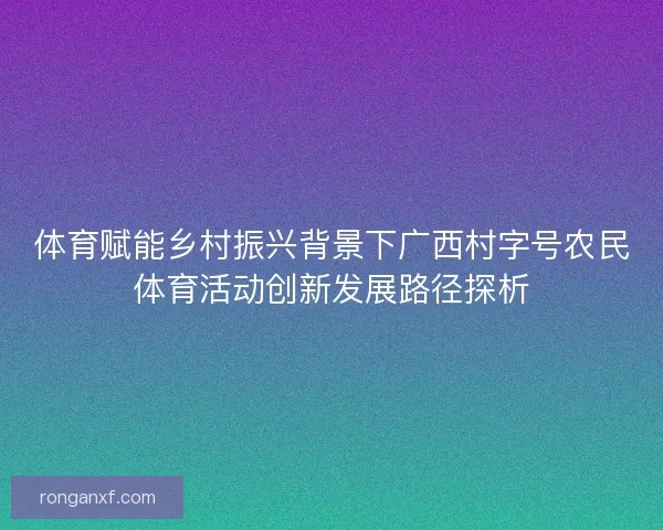 体育赋能乡村振兴背景下广西村字号农民体育活动创新发展路径探析