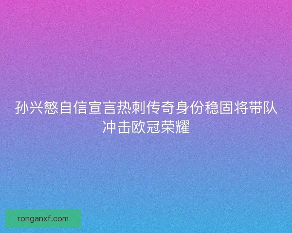 孙兴慜自信宣言热刺传奇身份稳固将带队冲击欧冠荣耀
