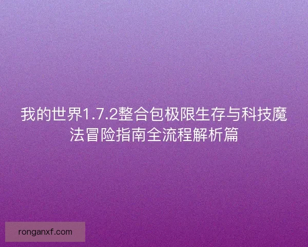 我的世界1.7.2整合包极限生存与科技魔法冒险指南全流程解析篇