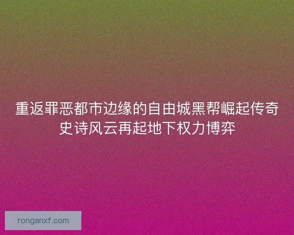 重返罪恶都市边缘的自由城黑帮崛起传奇史诗风云再起地下权力博弈