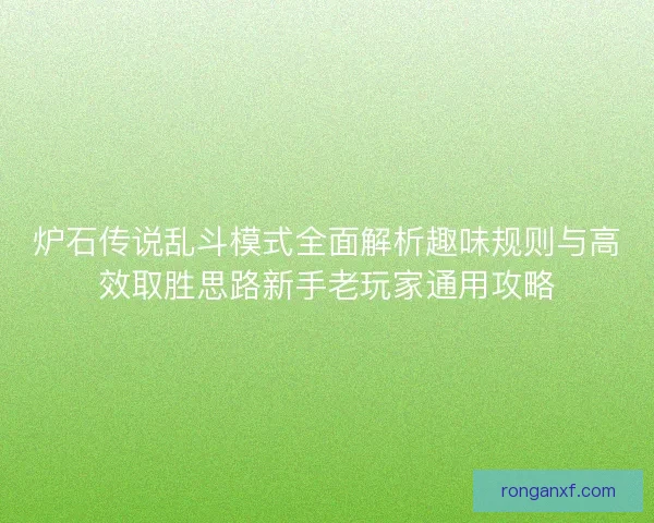 炉石传说乱斗模式全面解析趣味规则与高效取胜思路新手老玩家通用攻略