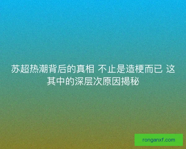 苏超热潮背后的真相 不止是造梗而已 这其中的深层次原因揭秘